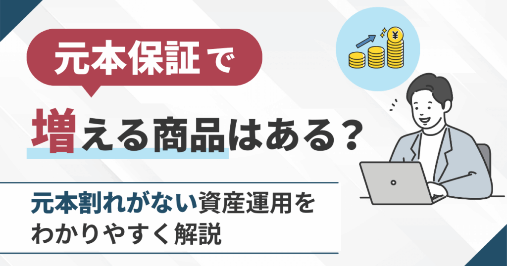 元本保証で増える商品はある？元本割れがない資産運用をわかりやすく解説
