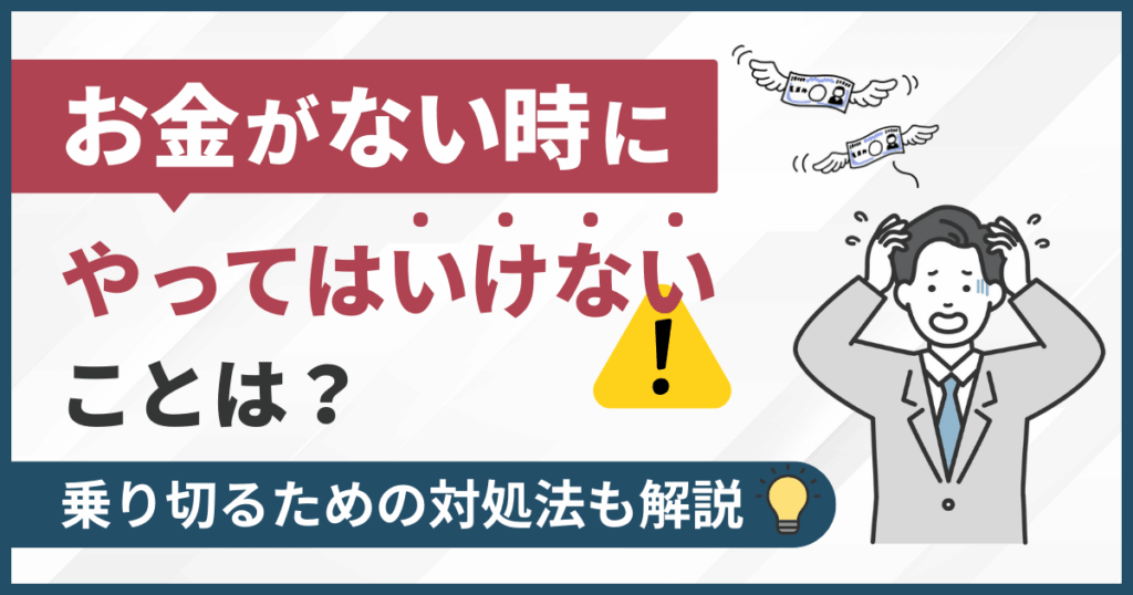 お金がない時にやってはいけないことは？乗り切るための対処法も解説
