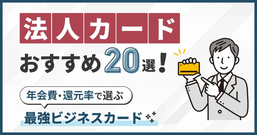 法人カードおすすめ20選！年会費・還元率で選ぶ最強ビジネスカード